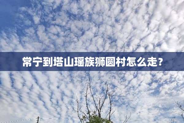 常宁到塔山瑶族狮圆村怎么走？