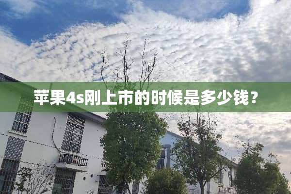 苹果4s刚上市的时候是多少钱？