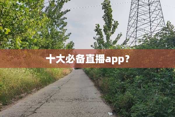 十大必备直播app？