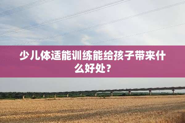 少儿体适能训练能给孩子带来什么好处？