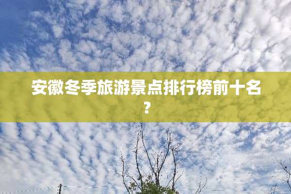 安徽冬季旅游景点排行榜前十名？