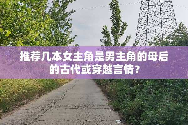 推荐几本女主角是男主角的母后的古代或穿越言情？