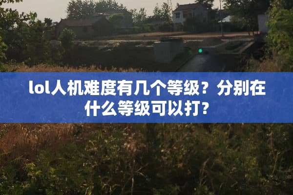lol人机难度有几个等级？分别在什么等级可以打？