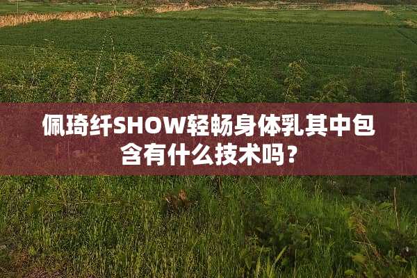 佩琦纤SHOW轻畅身体*其中包含有什么技术吗？