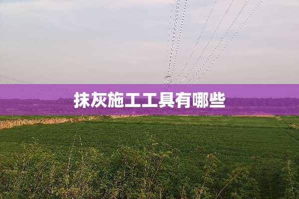 抹灰施工工具有哪些