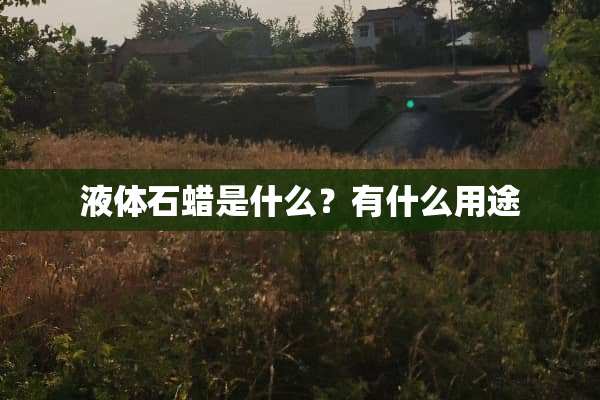 液体石蜡是什么？有什么用途