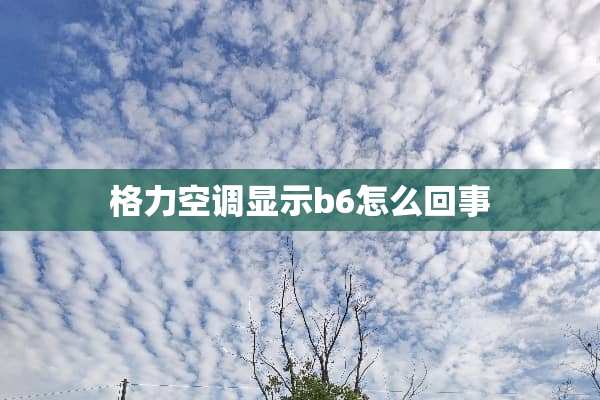 格力空调显示b6怎么回事