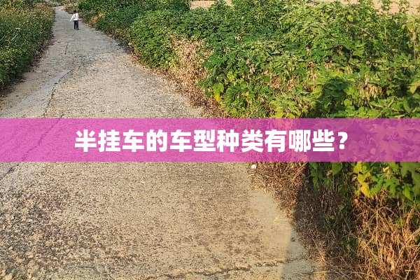 半挂车的车型种类有哪些？