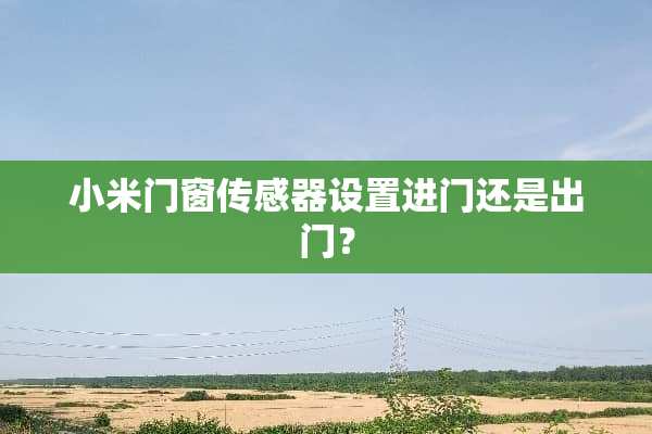 小米门窗传感器设置进门还是出门？