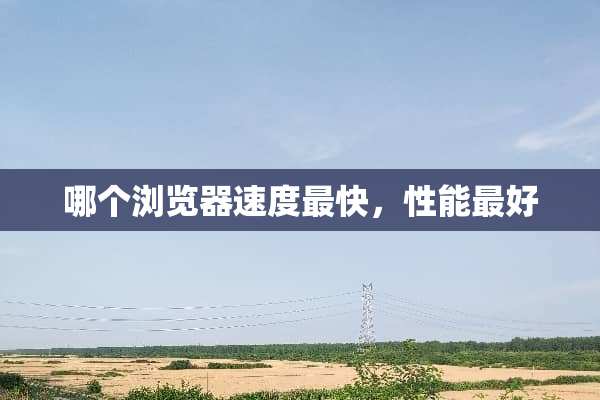 哪个浏览器速度最快，性能最好