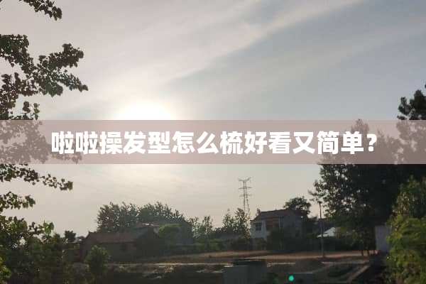 啦啦操发型怎么梳好看又简单？