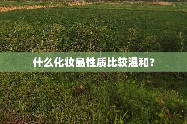 什么化妆品性质比较温和？