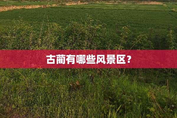 古蔺有哪些风景区？