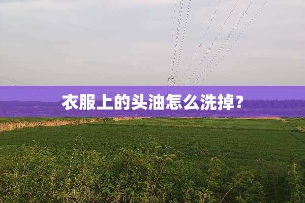 衣服上的头油怎么洗掉？