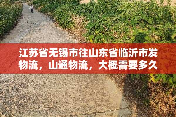 江苏省无锡市往山东省临沂市发物流，山通物流，大概需要多久？