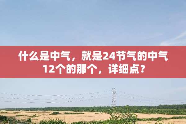 什么是中气，就是24节气的中气12个的那个，详细点？