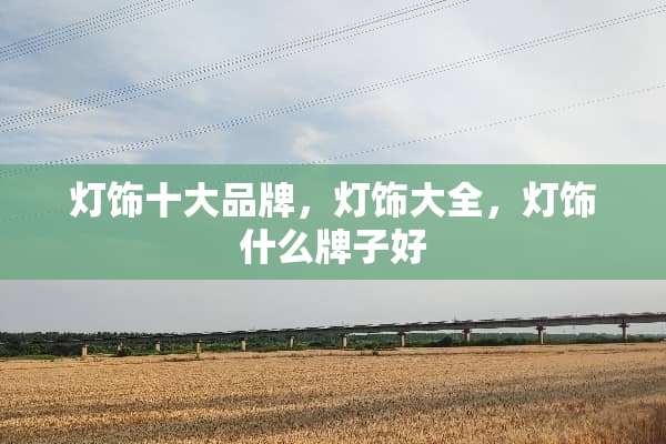 灯饰十大品牌，灯饰大全，灯饰什么牌子好