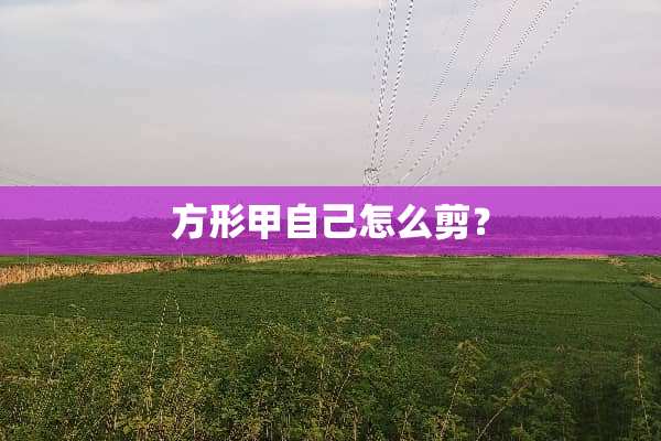 方形甲自己怎么剪？