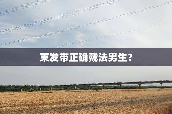 束发带正确戴法男生？
