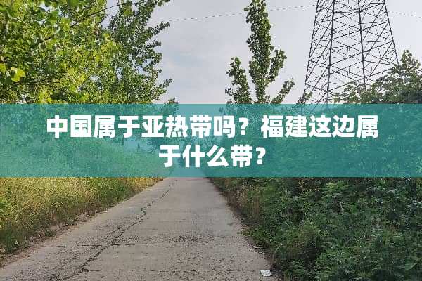 中国属于**带吗？福建这边属于什么带？