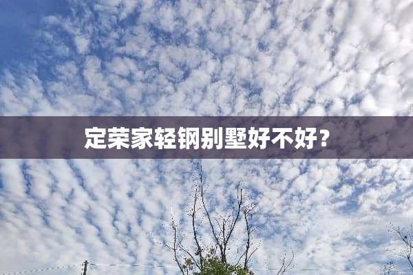 定荣家轻钢别墅好不好？
