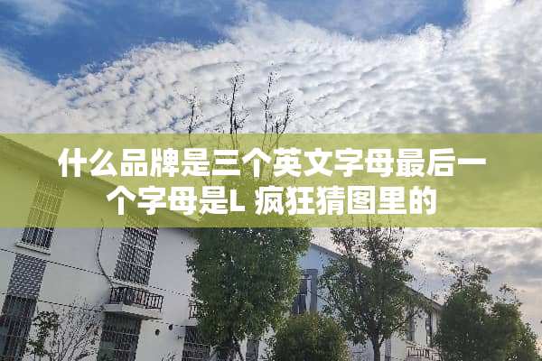 什么品牌是三个英文字母最后一个字母是L 疯狂猜图里的