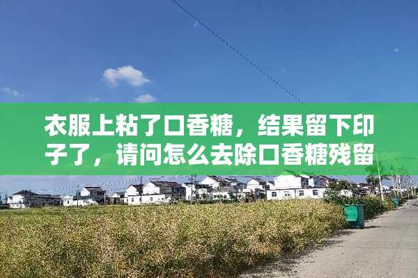 衣服上粘了口香糖，结果留下印子了，请问怎么去除口香糖残留的印子？