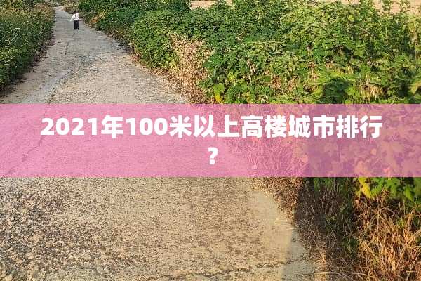 2021年100米以上高楼城市排行？