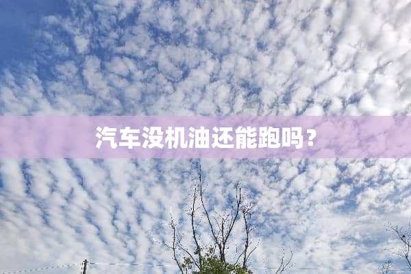 汽车没机油还能跑吗？