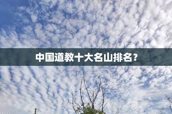 中国道教十大名山排名？