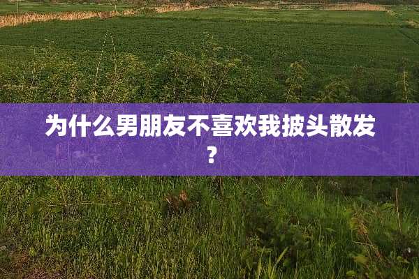 为什么男朋友不喜欢我披头散发？