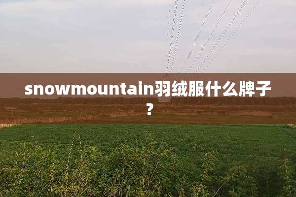 snowmountain羽绒服什么牌子？