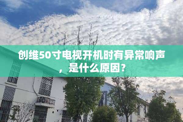 创维50寸电视开机时有异常响声，是什么原因？