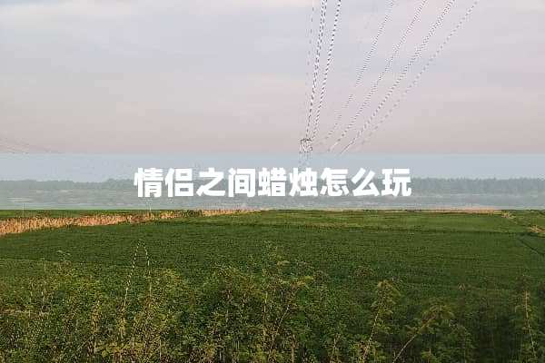 情侣之间蜡烛怎么玩