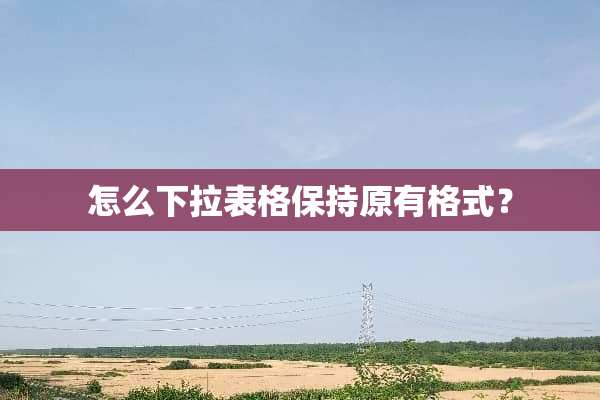 怎么下拉表格保持原有格式？
