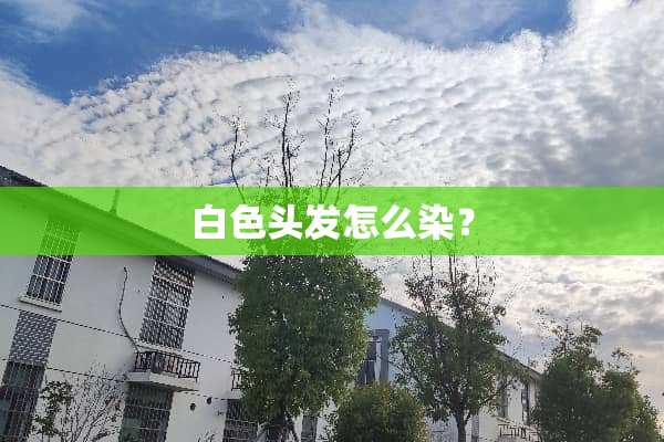 白色头发怎么染？