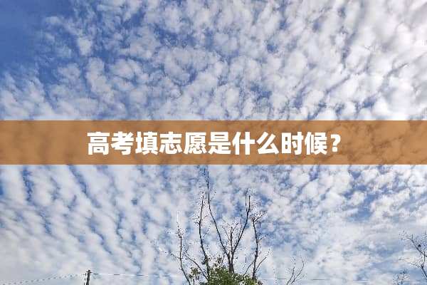 高考填志愿是什么时候？