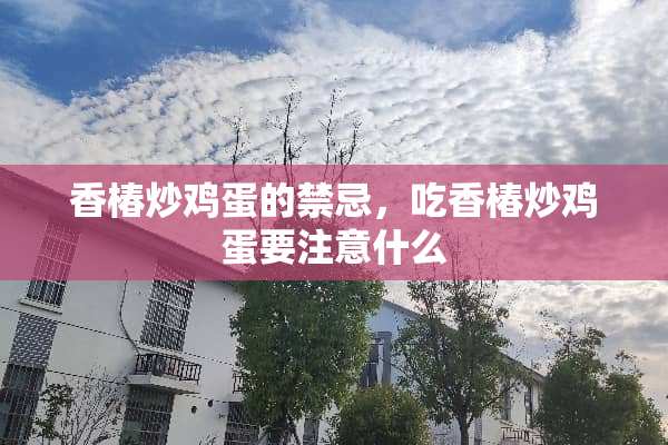 香椿炒鸡蛋的禁忌，吃香椿炒鸡蛋要注意什么