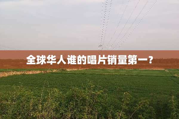 全球华人谁的唱片销量第一？