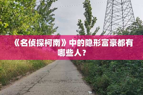 《名侦探柯南》中的**富豪都有哪些人？