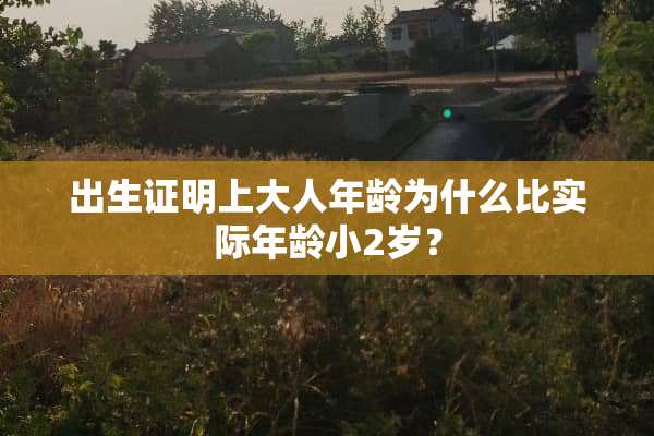 出生证明上大人年龄为什么比实际年龄小2岁？