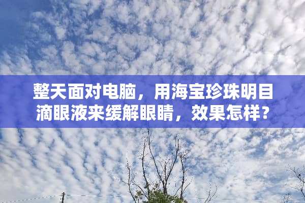 整天面对电脑，用海宝珍珠明目滴眼液来缓解眼睛，效果怎样？