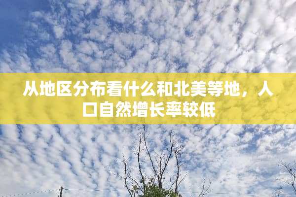 从地区分布看什么和北美等地，人口自然增长率较低