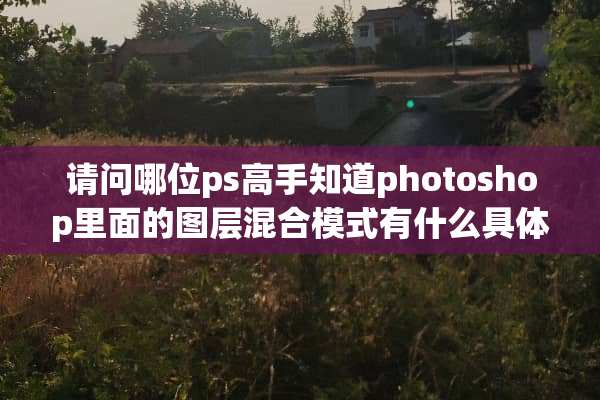 请问哪位ps高手知道photoshop里面的图层混合模式有什么具体的功能