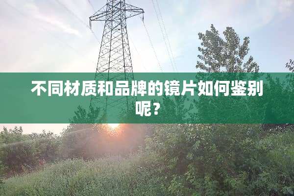 不同材质和品牌的镜片如何鉴别呢？