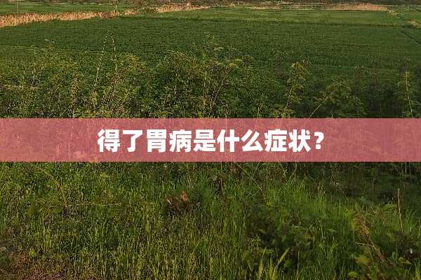 得了胃病是什么症状？