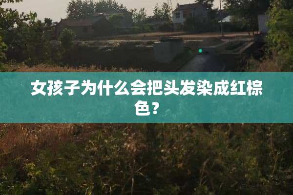 女孩子为什么会把头发染成红棕色？