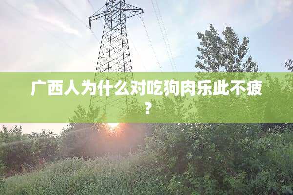 广西人为什么对吃狗肉乐此不疲？
