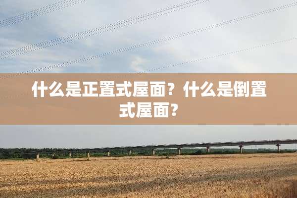 什么是正置式屋面？什么是倒置式屋面？