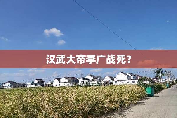 汉武大帝李广战死？